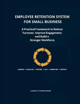 Employee Retention System for Small Business: A Practical Framework to Reduce Turnover, Improve Employee Engagement, and Build a Strong Workforce - Loretta A Freeman-Steele - cover