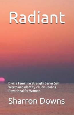 Radiant: Self Worth and identity 21 Day Healing Devotional for Women - Sharron Downs - cover