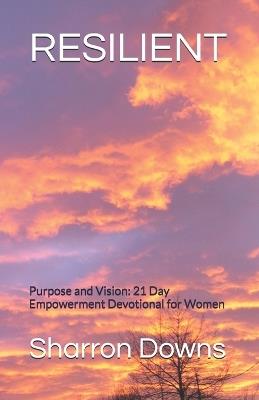 Resilient: Purpose and Vision: 21 Day Empowerment Devotional for Women - Sharron Downs - cover