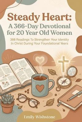 Steady Heart: A 366-Day Devotional for 20 Year Old Women: 366 Readings To Strengthen Your Identity In Christ During Your Foundational Years - Emily Wishstone - cover