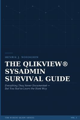The Qlikview(r) Sysadmin Survival Guide: Everything They Never Documented - But You Had to Learn the Hard Way - Henrik J Nordgren - cover