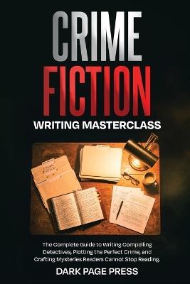 Crime Fiction Writing Masterclass: The Complete Guide to Writing Compelling Detectives, Plotting the Perfect Crime, and Crafting Mysteries Readers Cannot Stop Reading - Alex Z Morgan - cover