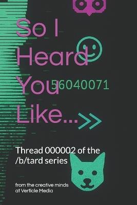 So I Heard You Like...: /b/tard Thread 000002 - Verticle Media - cover