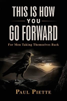This Is How You Go Forward: For Men Who Have Lost Themselves - Paul Piette - cover