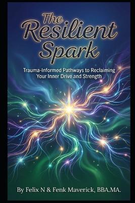 The Resilient Spark: Trauma-Informed Pathways to Reclaiming Your Inner Drive and Strength - Felix N - cover