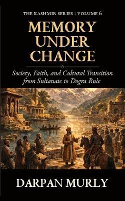 Memory Under Change: Society, Faith and Cultural Transition from Sultanate to Dogra Rule - Darpan Murly - cover