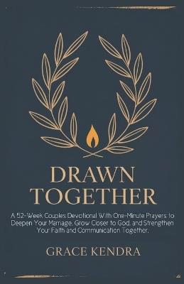 Drawn Together: A 52-Week Couples Devotional With One-Minute Prayers to Deepen Your Marriage, Grow Closer to God, and Strengthen Your Faith and Communication Together - Grace Kendra - cover