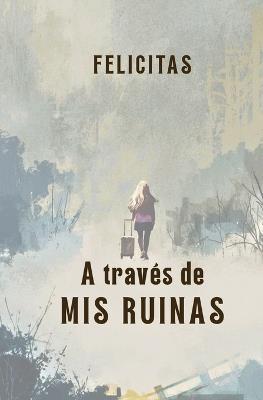 A través de mis ruinas - Felicitas - cover