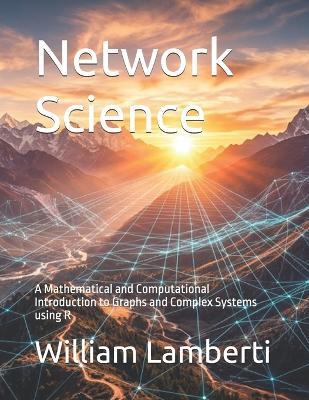Network Science: A Mathematical and Computational Introduction to Graphs and Complex Systems using R - William Franz Lamberti - cover