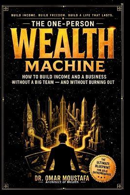 The One-Person Wealth Machine: How to Build Income and a Business Without a Big Team - and Without Burning Out - Omar Moustafa - cover