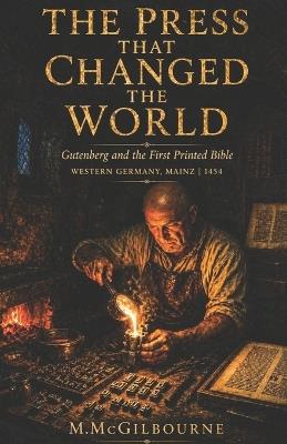 The Press That Changed the World: Gutenberg and the First Printed Bible Western Germany, Mainz 1454 - Michael McGilbourne - cover