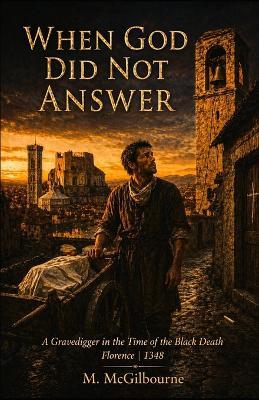 When God Did Not Answer: A Gravedigger in the Time of the Black Death Florence 1348 - Michael McGilbourne - cover