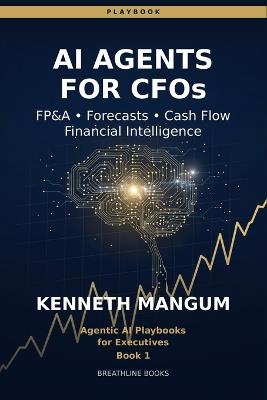 AI Agents for CFOs: The CFO Playbook for FP&A Automation, Rolling Forecasts, Cash Flow, and Real-Time Financial Intelligence - Kenneth Mangum Mba - cover