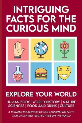Intriguing Facts for the Curious Mind: 500 Facts About World History, Life on Earth, Pop Science, Your Body, and Culture to Expand Your Knowledge, Impress Your Friends, and Spark Great Conversations - Sharp Agile Minds - cover