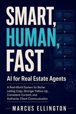 Smart, Human, Fast: AI for Real Estate Agents: A Real-World System for Better Listing Copy, Stronger Follow-Up, Consistent Content, and Authentic Client Communication - Marcus Ellington - cover