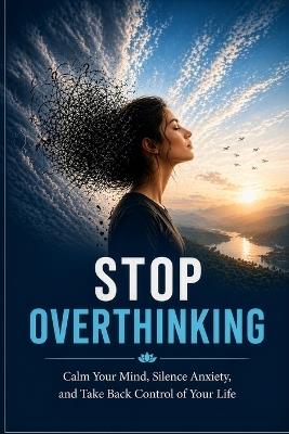 Stop Overthinking: Calm Your Mind, Silence Anxiety, and Take Back Control of Your Life - Dhruvin Moradiya - cover