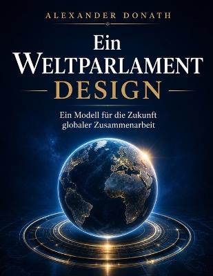 Ein Weltparlament Design: Ein Modell für die Zukunft globaler Zusammenarbeit [2.Auflage] - Alexander Donath - cover