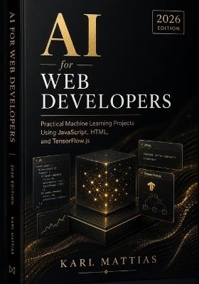 Ai for Web Developers: Practical Machine Learning Projects Using JavaScript, HTML, and TensorFlow.js (2026 Edition). - Karl Mattias - cover