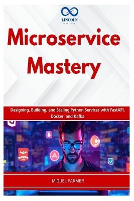 Microservice Mastery: Designing, Building, and Scaling Python Services with FastAPI, Docker, and Kafka - Miguel Farmer - cover