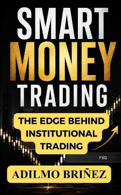 Smart Money Trading: The Institutional Model to Read Liquidity, Avoid Traps, and Execute High-Probability Trades with Precision - Adilmo Briñez - cover