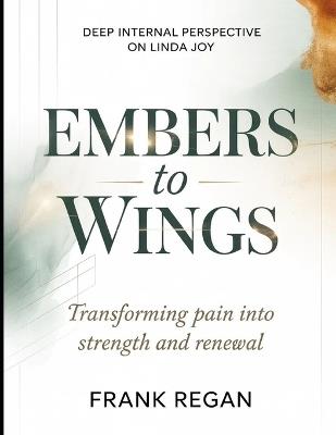 Deep Internal Perspective On Linda Joy Embers to Wings: Transforming pain into strength and renewal - Frank Regan - cover