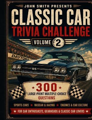 Classic Car Trivia Challenge: 300 Large-Print Multiple-Choice Questions for Car Enthusiasts - Sports Cars, NASCAR & Racing, Engines & Car Culture Volume 2 - John Smith - cover