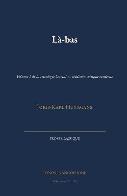 Là-bas: Volume 1 de la tétralogie Durtal - réédition critique moderne - Joris-Karl Huysmans - cover