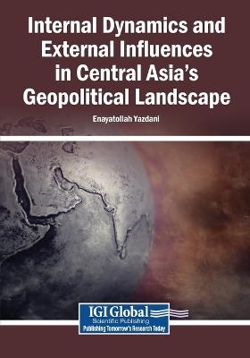 Internal Dynamics and External Influences in Central Asia's Geopolitical Landscape - cover