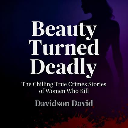 Beauty Turned Deadly: The Chilling True Crimes Stories of Women Who Kill