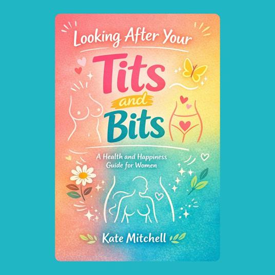 Looking After Your Tits and Bits: A Health and Happiness Guide for Women