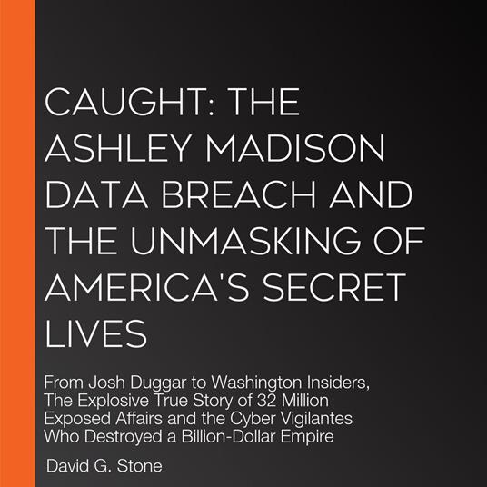 Caught: The Ashley Madison Data Breach and the Unmasking of America's Secret Lives
