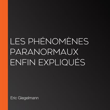 Les Phénomènes Paranormaux Enfin Expliqués