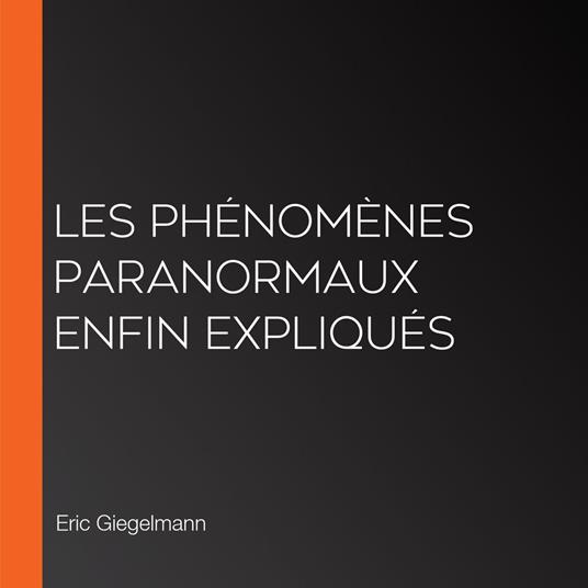 Les Phénomènes Paranormaux Enfin Expliqués