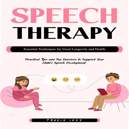 Speech Therapy: Essential Techniques for Vocal Longevity and Health (Practical Tips and Fun Exercises to Support Your Child’s Speech Development)