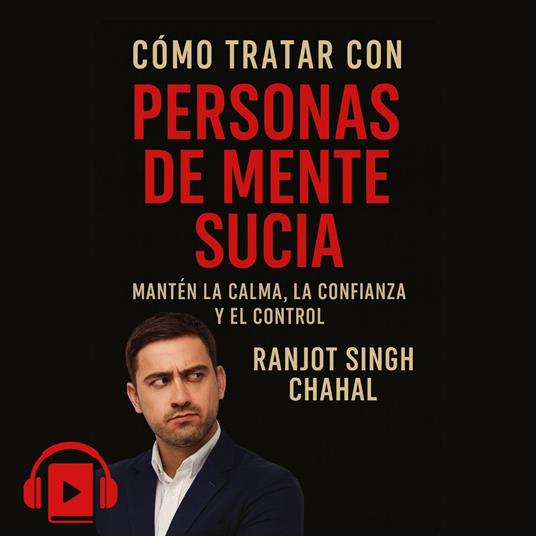 CÓMO TRATAR CON PERSONAS DE MENTE SUCIA: MANTÉN LA CALMA, LA CONFIANZA Y EL CONTROL