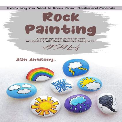 Rock Painting: Everything You Need to Know About Rocks and Minerals (A Step-by-step Guide to Rock Art Mastery with Easy, Creative Designs for All Skill Levels)