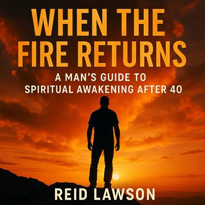 When the Fire Returns: A Man’s Guide to Spiritual Awakening After 40