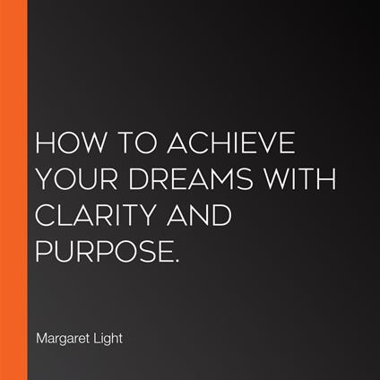 How to Achieve Your Dreams with Clarity and Purpose.