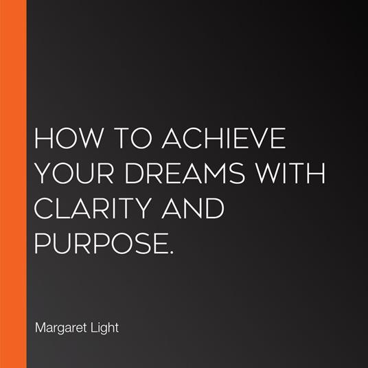 How to Achieve Your Dreams with Clarity and Purpose.