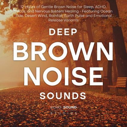 Deep Brown Noise Sounds: 12 Hours of Gentle Brown Noise for Sleep, ADHD, Focus, and Nervous System Healing - Featuring Ocean Tide, Desert Wind, Rainfall, Earth Pulse and Emotional Release Variants