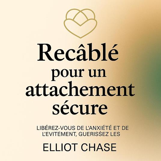 Recâblé pour un attachement sécure : Libérez-vous de l'anxiété et de l'évitement, guérissez les blessures de l'enfance et attirez l'amour que vous méritez en 30 jours