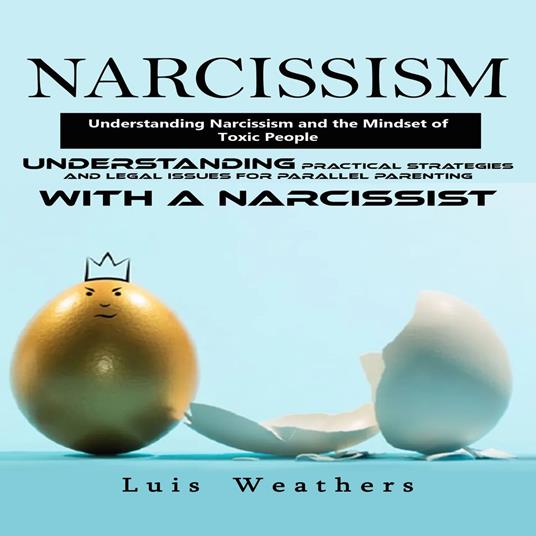 Narcissism: Understanding Narcissism and the Mindset of Toxic People (Understanding Practical Strategies and Legal Issues for Parallel Parenting With a Narcissist)