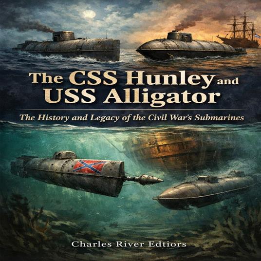 CSS Hunley and USS Alligator, The: The History and Legacy of the Civil War’s Submarines