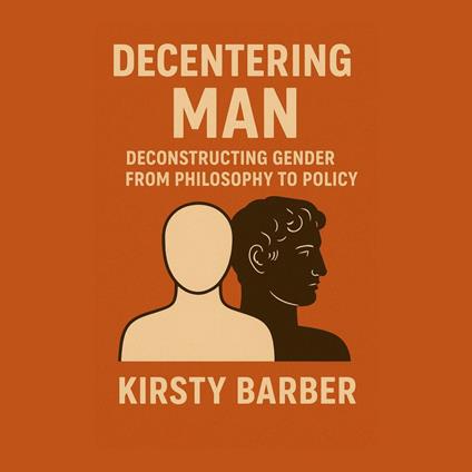 Decentering Man: Deconstructing Gender from Philosophy to Policy