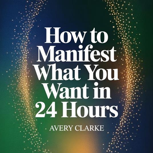 How to Manifest What You Want in 24 Hours