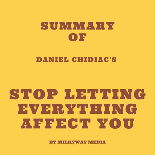 Summary of Daniel Chidiac's Stop Letting Everything Affect You