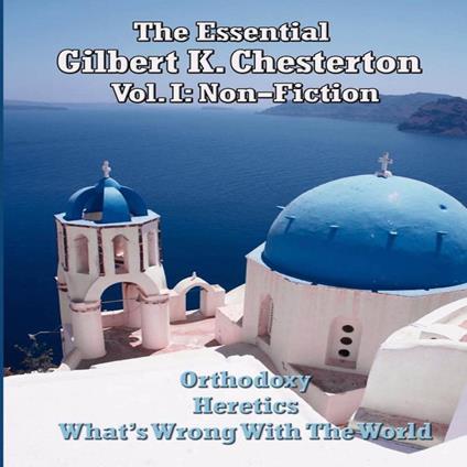 Essential Gilbert K. Chesterton Volume I- Non-Fiction, The