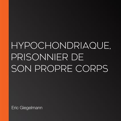 Hypochondriaque, Prisonnier de son propre corps