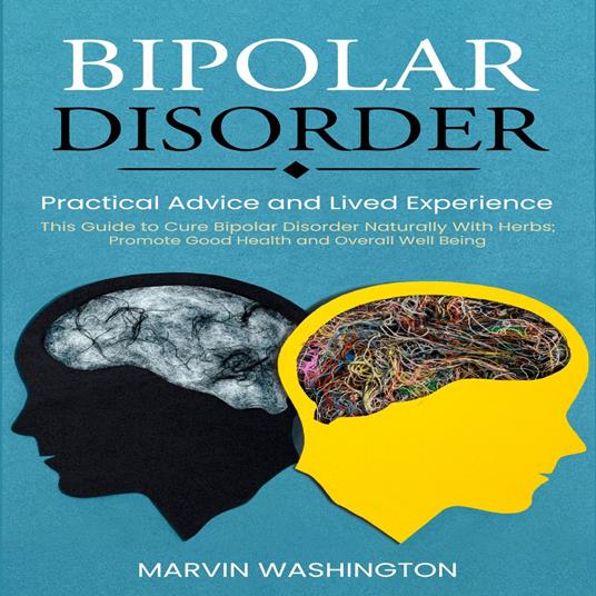 Bipolar Disorder: Practical Advice and Lived Experience (This Guide to Cure Bipolar Disorder Naturally With Herbs; Promote Good Health and Overall Well Being)