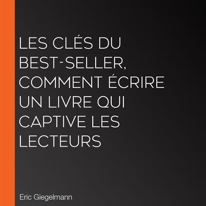 Les Clés du Best-Seller, Comment Écrire un Livre qui Captive les Lecteurs